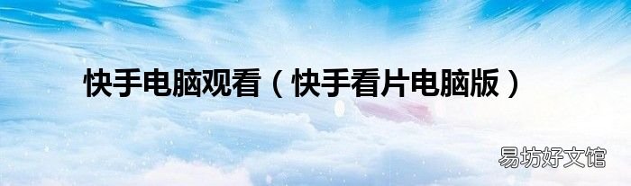 快手看片电脑版 快手电脑观看
