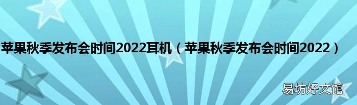 苹果秋季发布会时间2022 苹果秋季发布会时间2022耳机