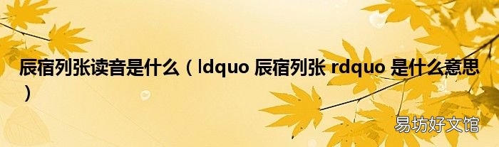 ldquo 辰宿列张 rdquo 是什么意思 辰宿列张读音是什么