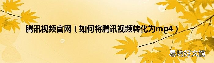 如何将腾讯视频转化为mp4 腾讯视频官网