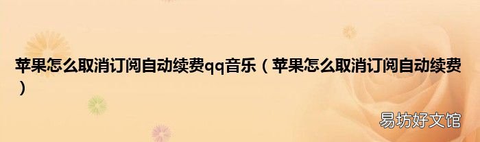 苹果怎么取消订阅自动续费 苹果怎么取消订阅自动续费qq音乐