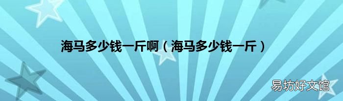 海马多少钱一斤 海马多少钱一斤啊