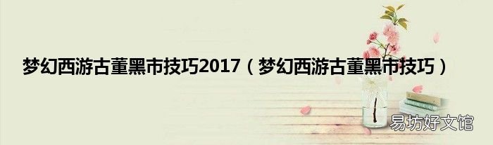 梦幻西游古董黑市技巧 梦幻西游古董黑市技巧2017
