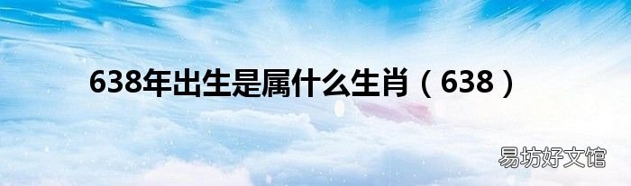 638 638年出生是属什么生肖