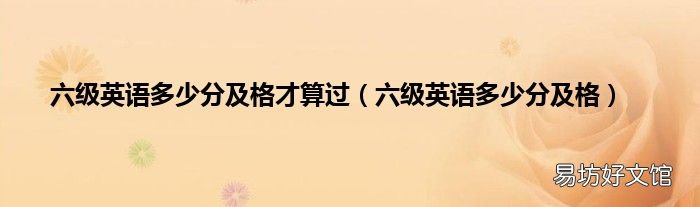 六级英语多少分及格 六级英语多少分及格才算过