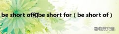 be short of be short of和be short for