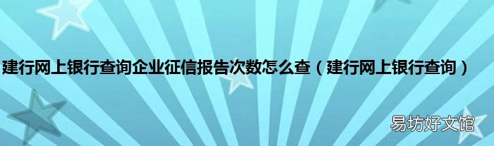 建行网上银行查询 建行网上银行查询企业征信报告次数怎么查