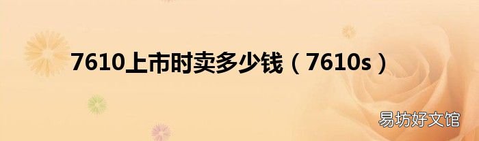 7610s 7610上市时卖多少钱