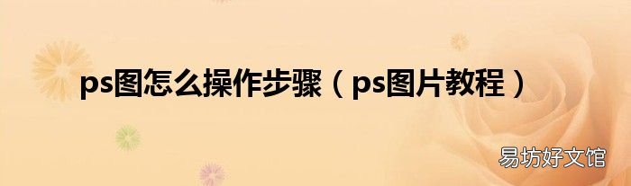 ps图片教程 ps图怎么操作步骤