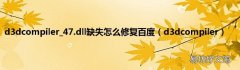 d3dcompiler d3dcompiler_47.dll缺失怎么修复百度