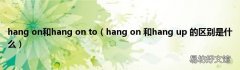 hang on 和hang up 的区别是什么 hang on和hang on to