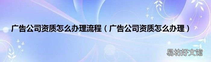 广告公司资质怎么办理 广告公司资质怎么办理流程
