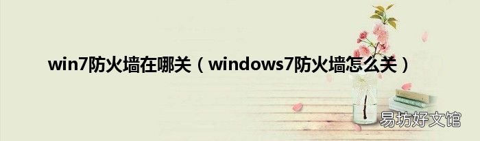 windows7防火墙怎么关 win7防火墙在哪关