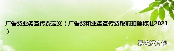 广告费和业务宣传费税前扣除标准2021 广告费业务宣传费定义