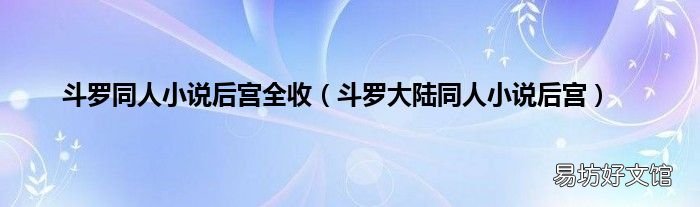 斗罗大陆同人小说后宫 斗罗同人小说后宫全收