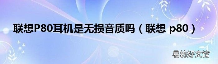 联想 p80 联想P80耳机是无损音质吗