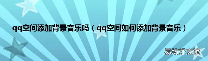 qq空间如何添加背景音乐 qq空间添加背景音乐吗