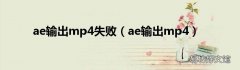 ae输出mp4 ae输出mp4失败