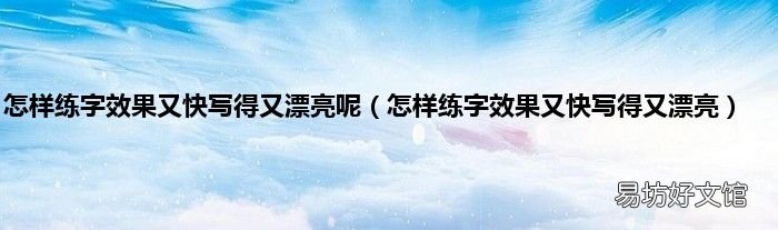 怎样练字效果又快写得又漂亮 怎样练字效果又快写得又漂亮呢