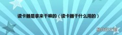 读卡器干什么用的 读卡器是拿来干嘛的