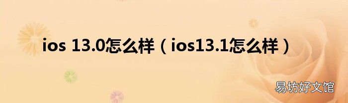 ios13.1怎么样 ios 13.0怎么样