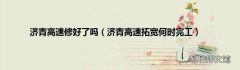 济青高速拓宽何时完工 济青高速修好了吗