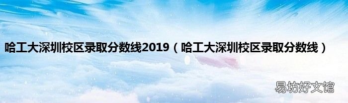 哈工大深圳校区录取分数线 哈工大深圳校区录取分数线2019