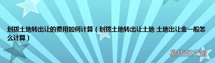 划拨土地转出让土地 土地出让金一般怎么计算 划拨土地转出让的费用如何计算