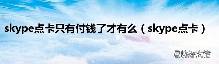 skype点卡 skype点卡只有付钱了才有么