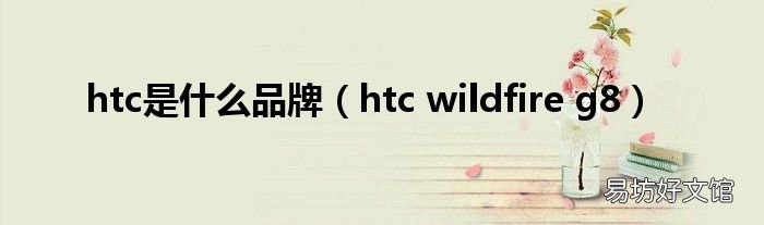 htc wildfire g8 htc是什么品牌