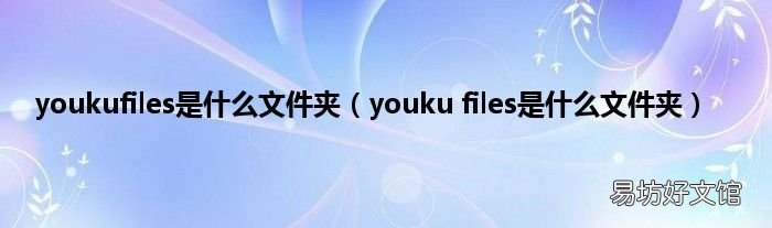 youku files是什么文件夹 youkufiles是什么文件夹
