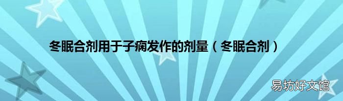 冬眠合剂 冬眠合剂用于子痫发作的剂量