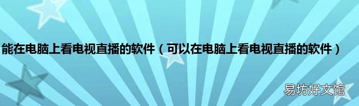 可以在电脑上看电视直播的软件 能在电脑上看电视直播的软件