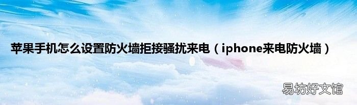 iphone来电防火墙 苹果手机怎么设置防火墙拒接骚扰来电
