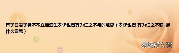 孝悌也者 其为仁之本欤是什么意思 有子曰君子务本本立而道生孝悌也者其为仁之本与的意思