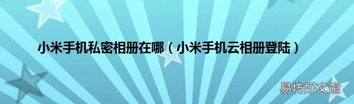 小米手机云相册登陆 小米手机私密相册在哪