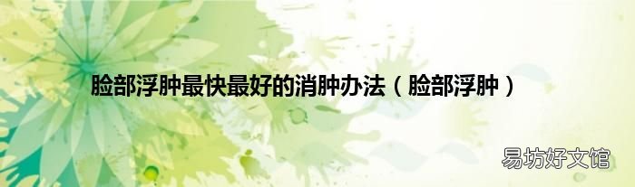 脸部浮肿 脸部浮肿最快最好的消肿办法
