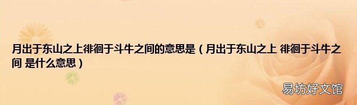 月出于东山之上 徘徊于斗牛之间 是什么意思 月出于东山之上徘徊于斗牛之间的意思是