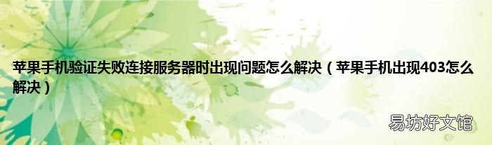 苹果手机出现403怎么解决 苹果手机验证失败连接服务器时出现问题怎么解决