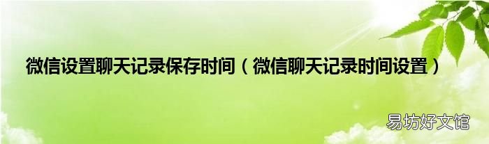 微信聊天记录时间设置 微信设置聊天记录保存时间