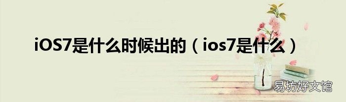 ios7是什么 iOS7是什么时候出的