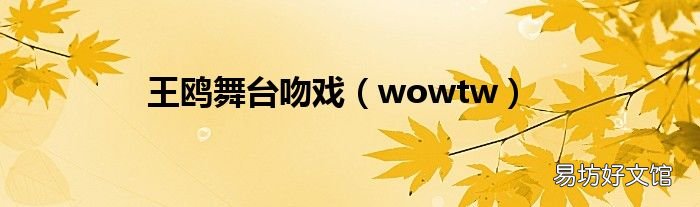 wowtw 王鸥舞台吻戏