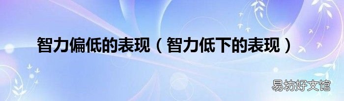 智力低下的表现 智力偏低的表现