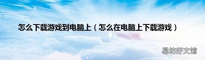 怎么在电脑上下载游戏 怎么下载游戏到电脑上