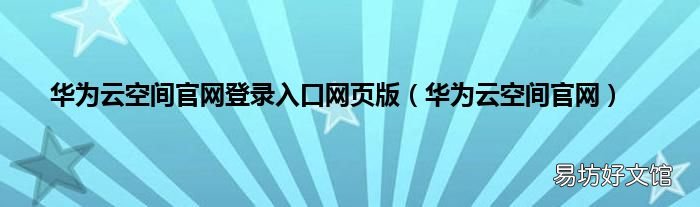 华为云空间官网 华为云空间官网登录入口网页版