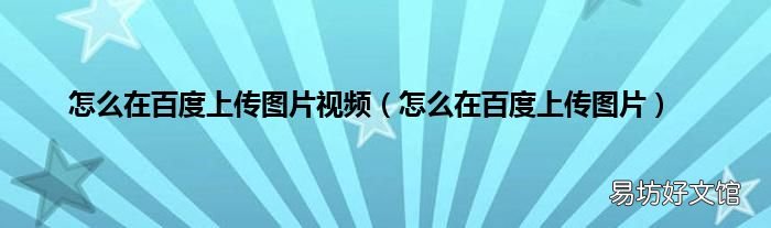 怎么在百度上传图片 怎么在百度上传图片视频