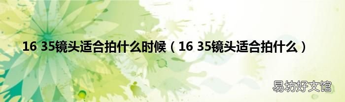 16 35镜头适合拍什么 16 35镜头适合拍什么时候