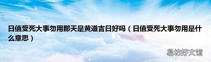 日值受死大事勿用是什么意思 日值受死大事勿用那天是黄道吉日好吗