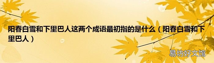 阳春白雪和下里巴人 阳春白雪和下里巴人这两个成语最初指的是什么
