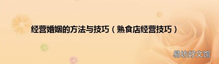 熟食店经营技巧 经营婚姻的方法与技巧